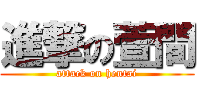 進撃の萱間 (attack on hentai)