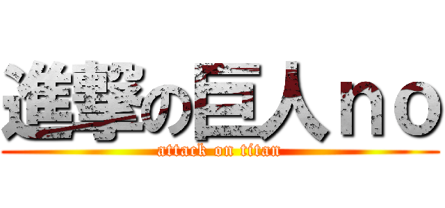 進撃の巨人ｎｏ (attack on titan)