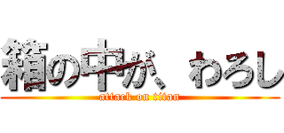 箱の中が、わろし (attack on titan)