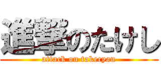 進撃のたけし (attack on takecyan)