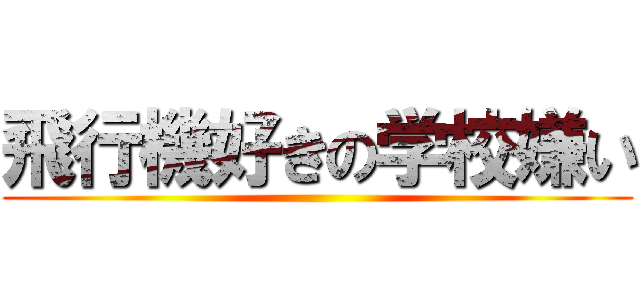 飛行機好きの学校嫌い ()