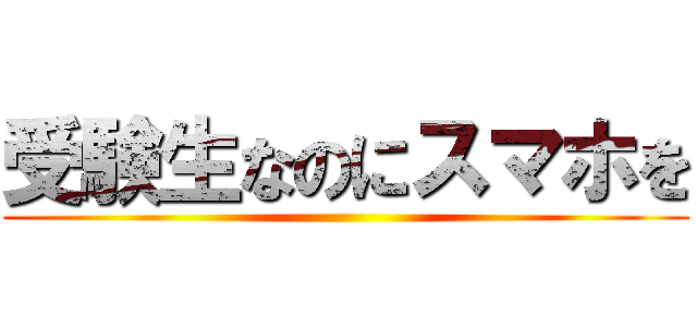 受験生なのにスマホを ()