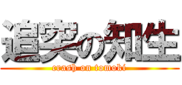 追突の知生 (crash on tomoki)