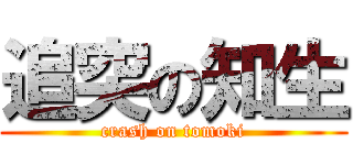 追突の知生 (crash on tomoki)