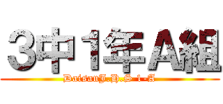 ３中１年Ａ組 (DaisanJ.H.S 1-A)