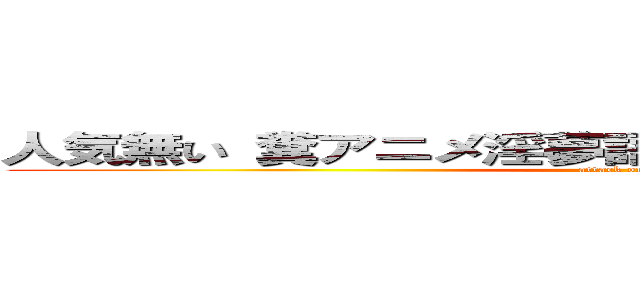 人気無い 糞アニメ淫夢語録  ひでしねバンドメイド (attack on titan)