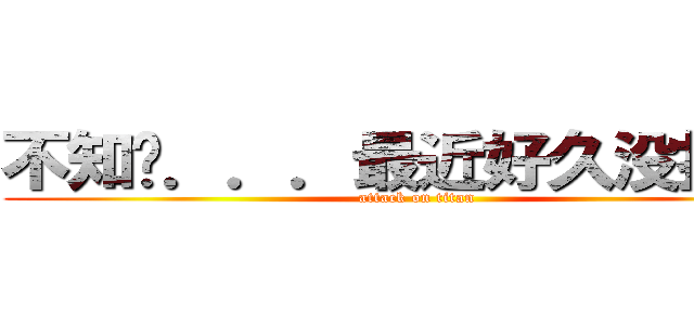 不知呢．．．最近好久没找你了 (attack on titan)