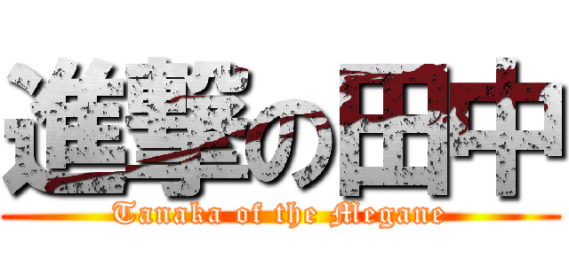 進撃の田中 (Tanaka of the Megane)