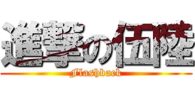 進撃の伍陸 (Flashback)