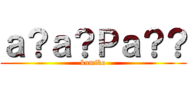 ａ？ａ？Ｐａ？？ (kumiko)