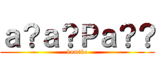 ａ？ａ？Ｐａ？？ (kumiko)