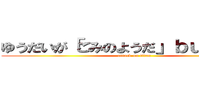 ゆうだいが「ごみのようだ」ｂｕｙムスカ (attack on titan)