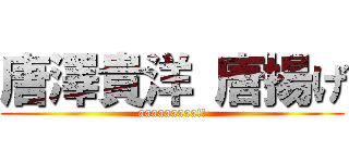 唐澤貴洋 唐揚げ (aaaaaaaaa!!)