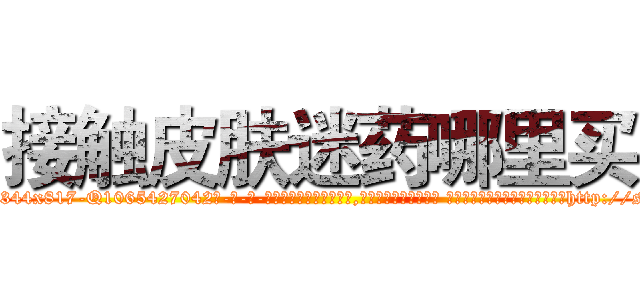 接触皮肤迷药哪里买 (接触皮肤迷药哪里买【电-话151x68344x817-Q1065427042元-吉-药-业】我们做的是长期生意,靠的是老客户长期支持 接触皮肤迷药哪里买在发表了一篇http://sngk.net/Y1xrMK

参考消息网我们做的是长期生意,靠的是老客户长期支持也许我们早该意识到，就连鲍勃·霍斯金斯（金球奖戏剧类电影男主角 
)