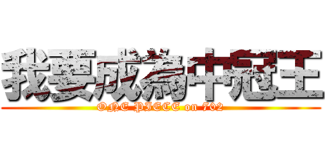 我要成為中冠王 (ONE PIECE on 702)