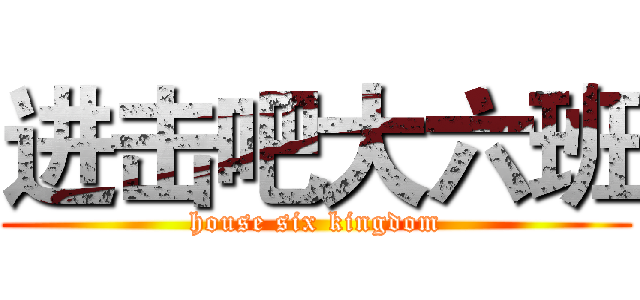 进击吧大六班 (house six kingdom)