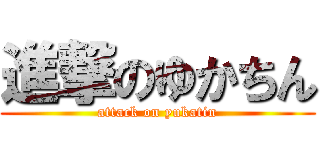 進撃のゆかちん (attack on yukatin)