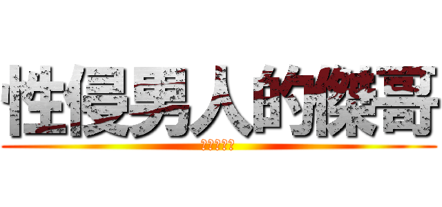 性侵男人的傑哥 (傑哥不要阿)