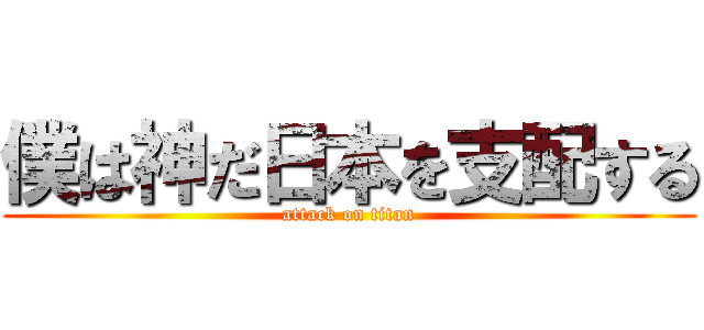 僕は神だ日本を支配する (attack on titan)