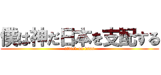 僕は神だ日本を支配する (attack on titan)