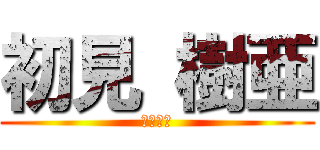 初見 樹亜 (アナルく)