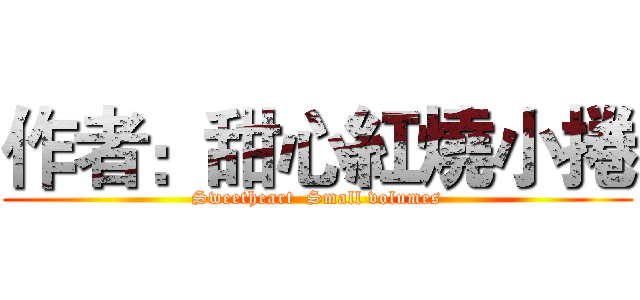 作者：甜心紅燒小捲 (Sweetheart  Small volumes)