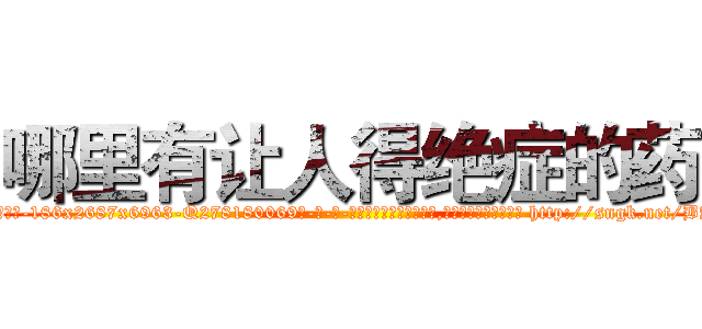 哪里有让人得绝症的药 (哪里有让人得绝症的药【电-186x2687x6963-Q278180069元-吉-药-业】我们做的是长期生意,靠的是老客户长期支持 http://sngk.net/BAKPn3
)