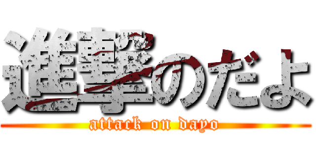 進撃のだよ (attack on dayo)
