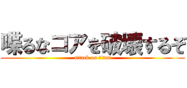 喋るなコアを破壊するぞ (attack on titan)