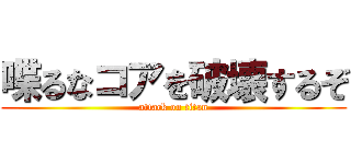 喋るなコアを破壊するぞ (attack on titan)