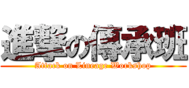 進撃の傳承班 (Attack on Lineage Workshop)