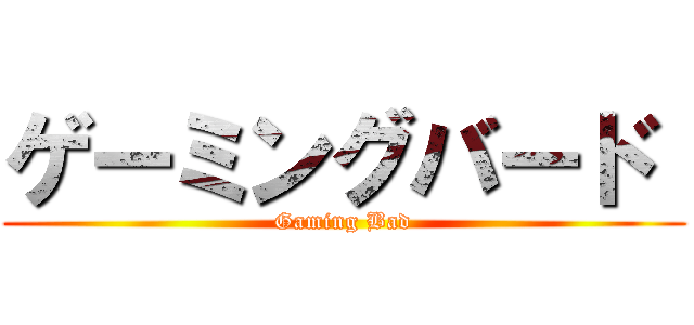 ゲーミングバード  (Gaming Bad)