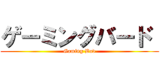 ゲーミングバード  (Gaming Bad)