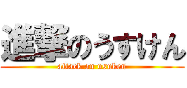 進撃のうすけん (attack on usuken)