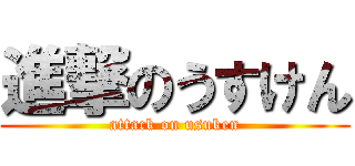 進撃のうすけん (attack on usuken)