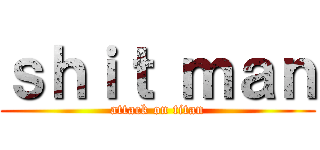 ｓｈｉｔ ｍａｎ (attack on titan)