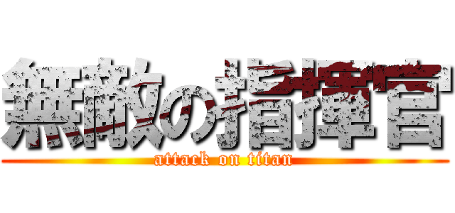 無敵の指揮官 (attack on titan)