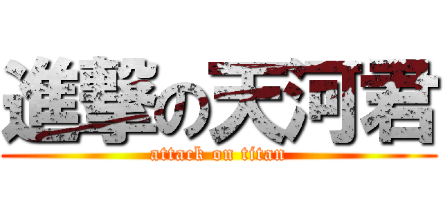 進撃の天河君 (attack on titan)