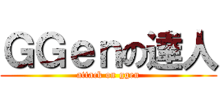 ＧＧｅｎの達人 (attack on ggen)