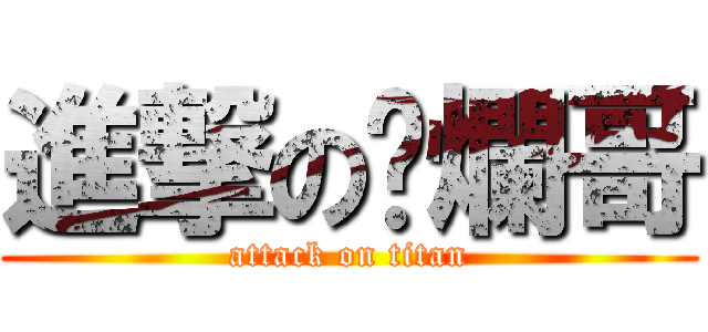 進撃の唬爛哥 (attack on titan)