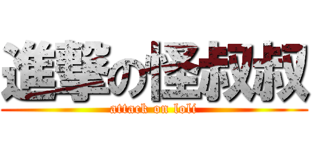 進撃の怪叔叔 (attack on loli)