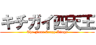 キチガイ四天王 (The Four Crazy Kings)