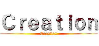 Ｃｒｅａｔｉｏｎ (Creation)