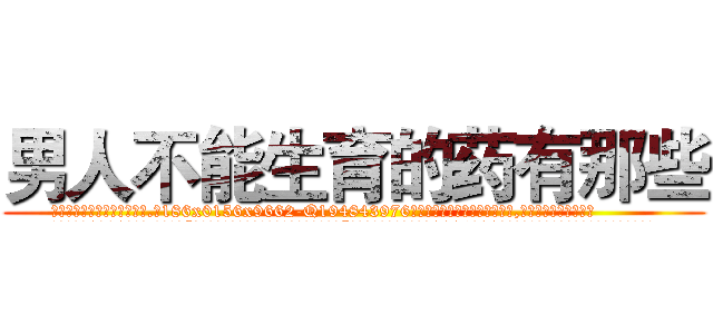 男人不能生育的药有那些 (男人不能生育的药有那些【电.话186x0156x9662-Q194843976林氏药业】我们做的是长期生意,靠的是老客户长期支持
参考消息网2月20日报道 韩媒称，“剩女多、离婚率高的城市，房价一定会上涨。”这是中国经济学家金岩石2016年12月参加在上海举行的房地产相关论坛时说的话。
)