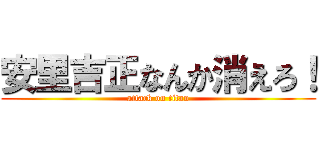 安里吉正なんか消えろ！ (attack on titan)