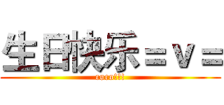 生日快乐＝ｖ＝ (coco!!!)