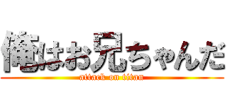 俺はお兄ちゃんだ (attack on titan)
