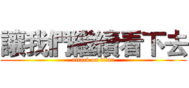 讓我們繼續看下去 (attack on titan)