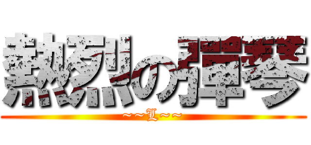 熱烈の彈琴 (~~L~~)