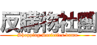 反購物社團 (Shopping Societies damn)
